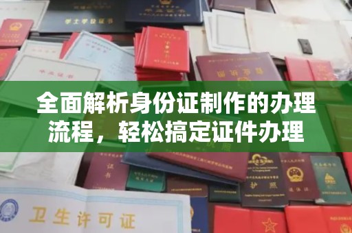 西林全面解析身份证制作的办理流程，轻松搞定证件办理