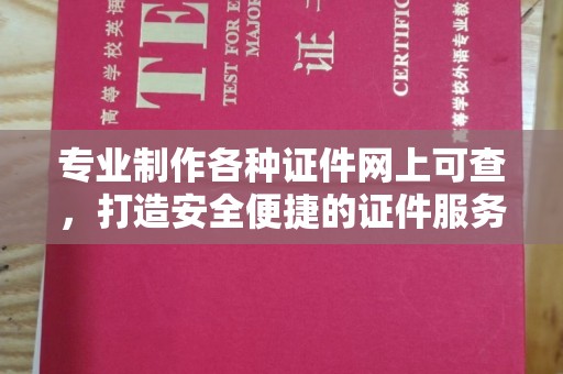 西林专业制作各种证件网上可查，打造安全便捷的证件服务
