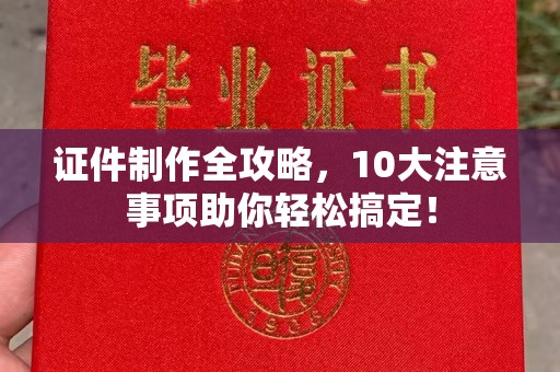 西林证件制作全攻略，10大注意事项助你轻松搞定！