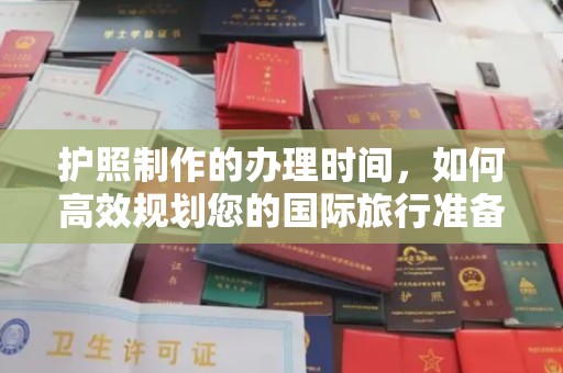西林护照制作的办理时间，如何高效规划您的国际旅行准备