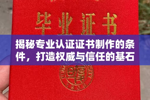 西林揭秘专业认证证书制作的条件，打造权威与信任的基石