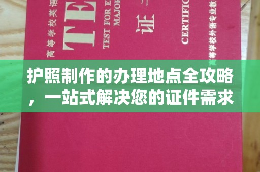 西林护照制作的办理地点全攻略，一站式解决您的证件需求