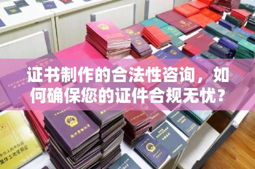 西林证书制作的合法性咨询，如何确保您的证件合规无忧？