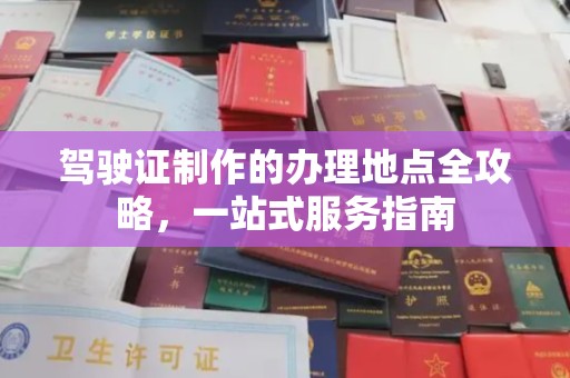 西林驾驶证制作的办理地点全攻略，一站式服务指南