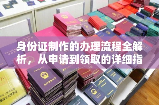 西林身份证制作的办理流程全解析，从申请到领取的详细指南