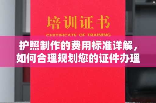 西林护照制作的费用标准详解，如何合理规划您的证件办理预算