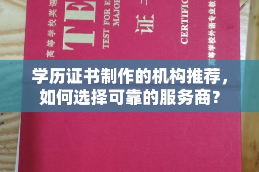 西林学历证书制作的机构推荐，如何选择可靠的服务商？