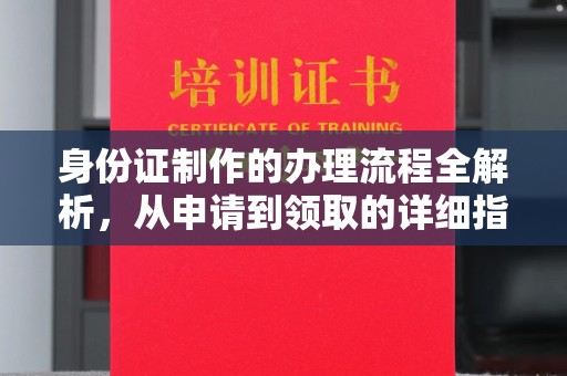 西林身份证制作的办理流程全解析，从申请到领取的详细指南