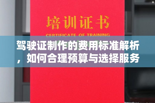西林驾驶证制作的费用标准解析，如何合理预算与选择服务