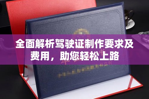 西林全面解析驾驶证制作要求及费用，助您轻松上路