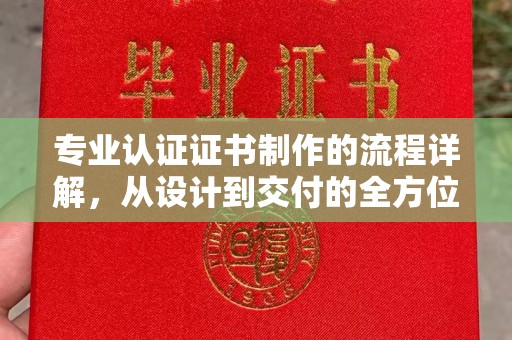 西林专业认证证书制作的流程详解，从设计到交付的全方位指南
