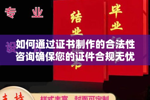 西林如何通过证书制作的合法性咨询确保您的证件合规无忧