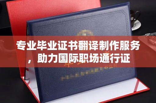 西林专业毕业证书翻译制作服务，助力国际职场通行证
