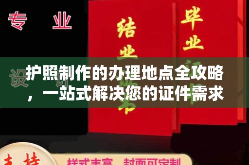 西林护照制作的办理地点全攻略，一站式解决您的证件需求