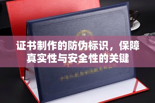 西林证书制作的防伪标识，保障真实性与安全性的关键