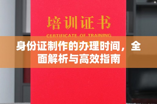 西林身份证制作的办理时间，全面解析与高效指南