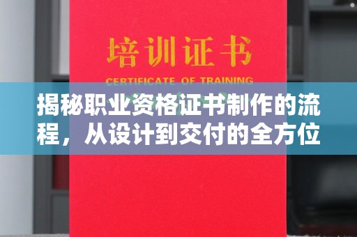 西林揭秘职业资格证书制作的流程，从设计到交付的全方位解析