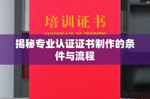 西林揭秘专业认证证书制作的条件与流程