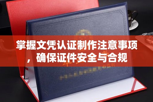 西林掌握文凭认证制作注意事项，确保证件安全与合规
