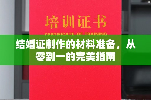 西林结婚证制作的材料准备，从零到一的完美指南