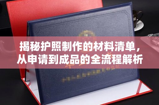 西林揭秘护照制作的材料清单，从申请到成品的全流程解析