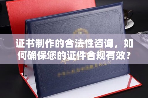 西林证书制作的合法性咨询，如何确保您的证件合规有效？