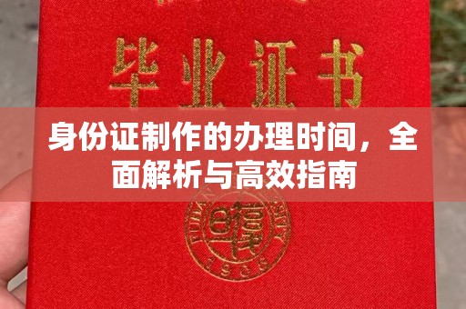 西林身份证制作的办理时间，全面解析与高效指南