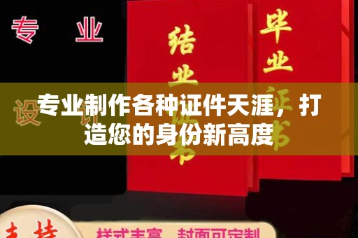 西林专业制作各种证件天涯，打造您的身份新高度