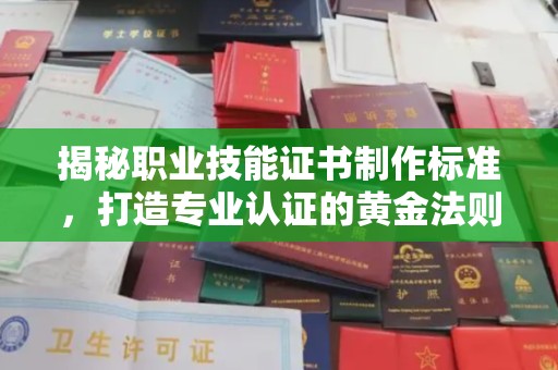 西林揭秘职业技能证书制作标准，打造专业认证的黄金法则