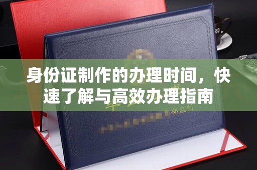 西林身份证制作的办理时间，快速了解与高效办理指南