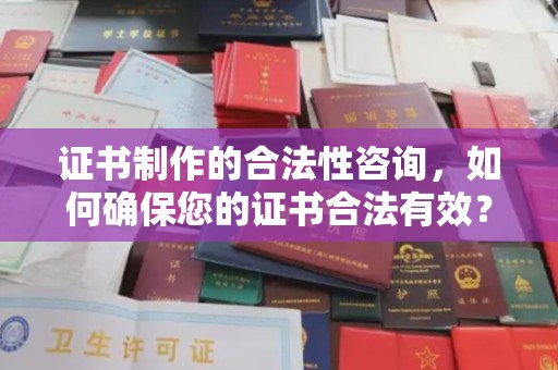 西林证书制作的合法性咨询，如何确保您的证书合法有效？