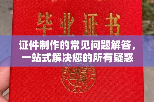 西林证件制作的常见问题解答，一站式解决您的所有疑惑