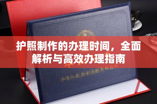 西林护照制作的办理时间，全面解析与高效办理指南