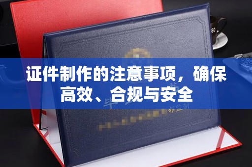 西林证件制作的注意事项，确保高效、合规与安全
