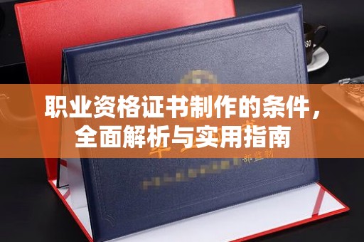 西林职业资格证书制作的条件，全面解析与实用指南